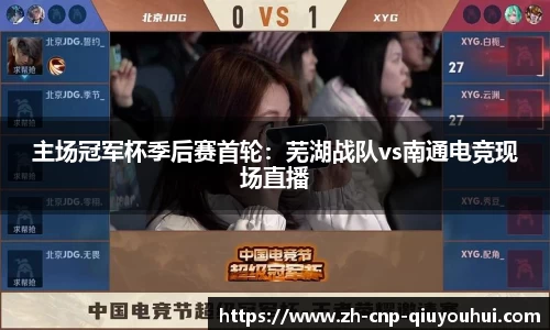 主场冠军杯季后赛首轮：芜湖战队vs南通电竞现场直播